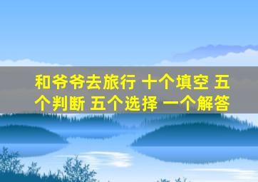 和爷爷去旅行 十个填空 五个判断 五个选择 一个解答