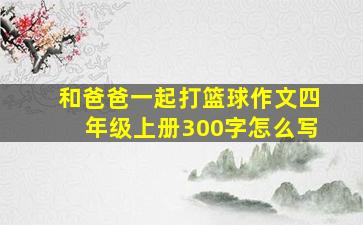 和爸爸一起打篮球作文四年级上册300字怎么写