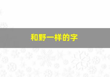 和野一样的字