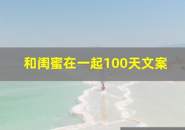 和闺蜜在一起100天文案