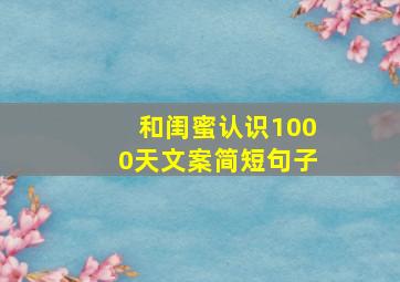 和闺蜜认识1000天文案简短句子