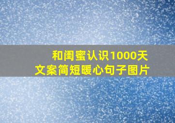 和闺蜜认识1000天文案简短暖心句子图片