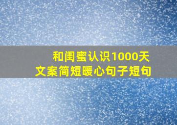 和闺蜜认识1000天文案简短暖心句子短句