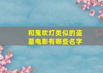 和鬼吹灯类似的盗墓电影有哪些名字