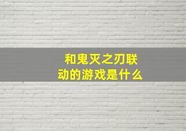 和鬼灭之刃联动的游戏是什么