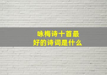 咏梅诗十首最好的诗词是什么