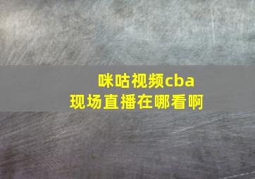 咪咕视频cba现场直播在哪看啊