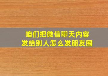 咱们把微信聊天内容发给别人怎么发朋友圈