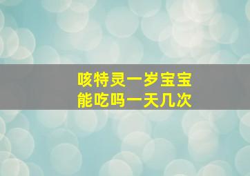 咳特灵一岁宝宝能吃吗一天几次