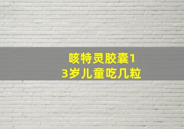 咳特灵胶囊13岁儿童吃几粒