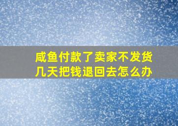 咸鱼付款了卖家不发货几天把钱退回去怎么办