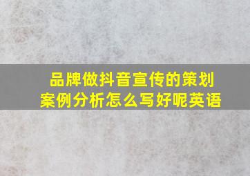 品牌做抖音宣传的策划案例分析怎么写好呢英语