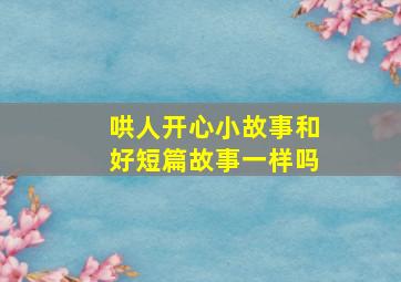 哄人开心小故事和好短篇故事一样吗