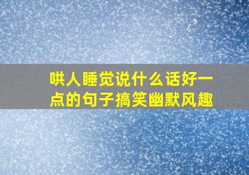 哄人睡觉说什么话好一点的句子搞笑幽默风趣