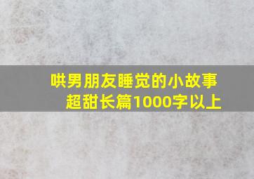 哄男朋友睡觉的小故事超甜长篇1000字以上