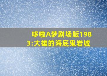 哆啦A梦剧场版1983:大雄的海底鬼岩城