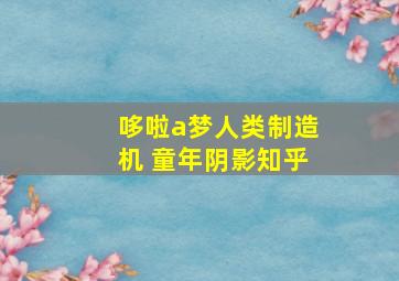 哆啦a梦人类制造机 童年阴影知乎