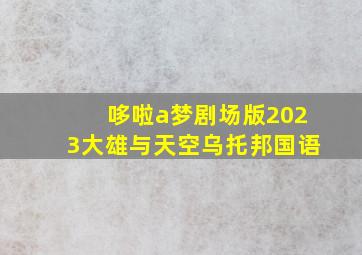 哆啦a梦剧场版2023大雄与天空乌托邦国语