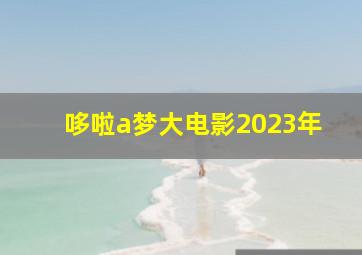 哆啦a梦大电影2023年