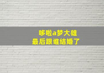 哆啦a梦大雄最后跟谁结婚了