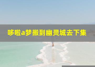 哆啦a梦搬到幽灵城去下集