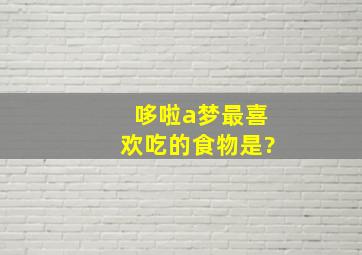 哆啦a梦最喜欢吃的食物是?