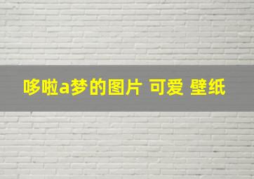 哆啦a梦的图片 可爱 壁纸