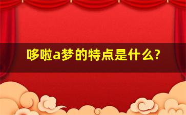 哆啦a梦的特点是什么?