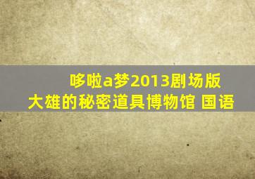 哆啦a梦2013剧场版 大雄的秘密道具博物馆 国语