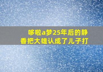 哆啦a梦25年后的静香把大雄认成了儿子打