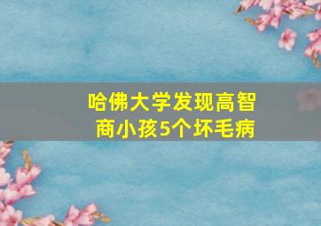 哈佛大学发现高智商小孩5个坏毛病