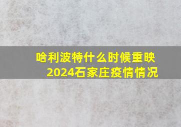 哈利波特什么时候重映2024石家庄疫情情况