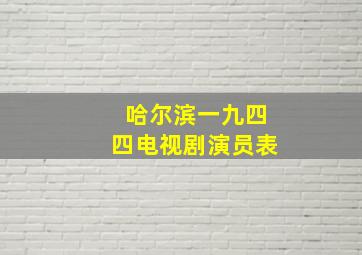 哈尔滨一九四四电视剧演员表