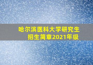 哈尔滨医科大学研究生招生简章2021年级