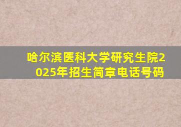 哈尔滨医科大学研究生院2025年招生简章电话号码