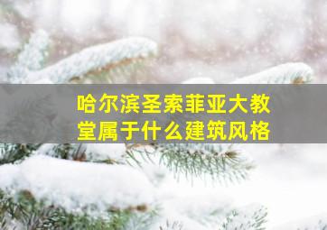 哈尔滨圣索菲亚大教堂属于什么建筑风格