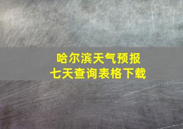 哈尔滨天气预报七天查询表格下载