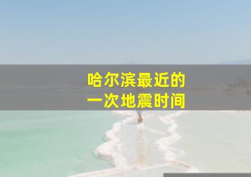 哈尔滨最近的一次地震时间