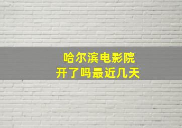 哈尔滨电影院开了吗最近几天