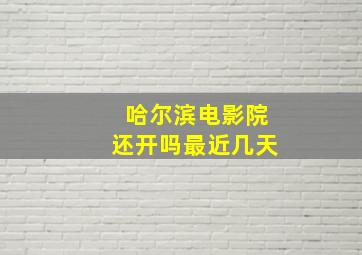 哈尔滨电影院还开吗最近几天