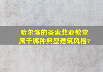 哈尔滨的圣索菲亚教堂属于哪种典型建筑风格?