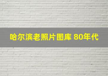 哈尔滨老照片图库 80年代