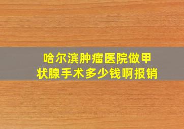 哈尔滨肿瘤医院做甲状腺手术多少钱啊报销