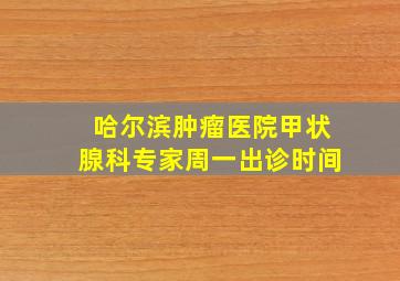 哈尔滨肿瘤医院甲状腺科专家周一出诊时间