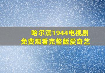 哈尔滨1944电视剧免费观看完整版爱奇艺