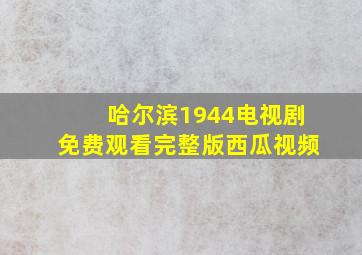 哈尔滨1944电视剧免费观看完整版西瓜视频