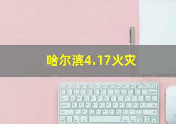 哈尔滨4.17火灾