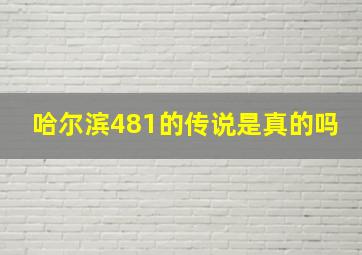 哈尔滨481的传说是真的吗