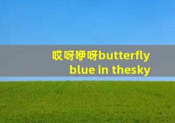 哎呀咿呀butterfly blue in thesky