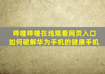 哔哩哔哩在线观看网页入口如何破解华为手机的健康手机